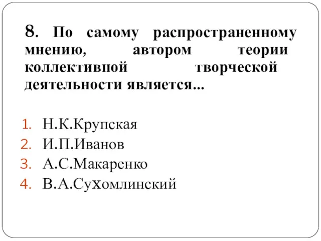 8. По самому распространенному мнению, автором теории коллективной творческой деятельности является… Н.К.Крупская И.П.Иванов А.С.Макаренко В.А.Суxомлинский