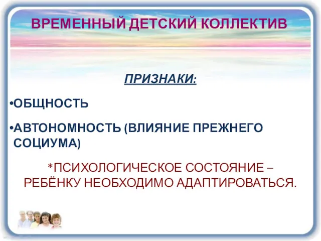 ВРЕМЕННЫЙ ДЕТСКИЙ КОЛЛЕКТИВ ПРИЗНАКИ: ОБЩНОСТЬ АВТОНОМНОСТЬ (ВЛИЯНИЕ ПРЕЖНЕГО СОЦИУМА) *ПСИХОЛОГИЧЕСКОЕ СОСТОЯНИЕ – РЕБЁНКУ НЕОБХОДИМО АДАПТИРОВАТЬСЯ.