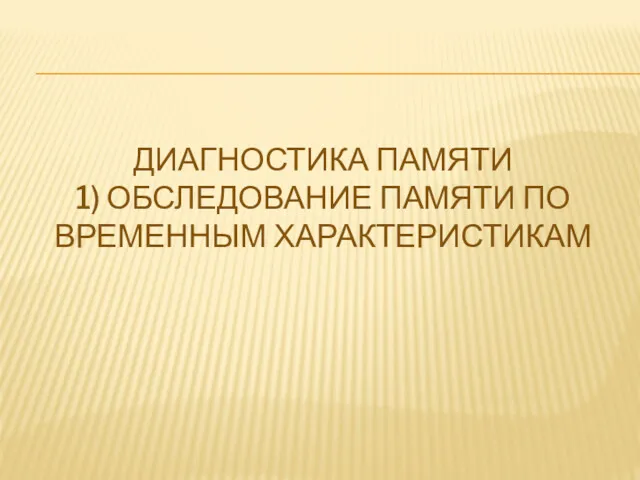 ДИАГНОСТИКА ПАМЯТИ 1) ОБСЛЕДОВАНИЕ ПАМЯТИ ПО ВРЕМЕННЫМ ХАРАКТЕРИСТИКАМ