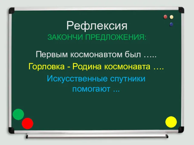 Рефлексия ЗАКОНЧИ ПРЕДЛОЖЕНИЯ: Первым космонавтом был ….. Горловка - Родина космонавта …. Искусственные спутники помогают ...