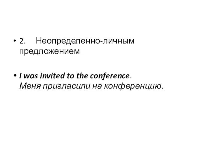 2. Неопределенно-личным предложением I was invited to the conference. Меня пригласили на конференцию.