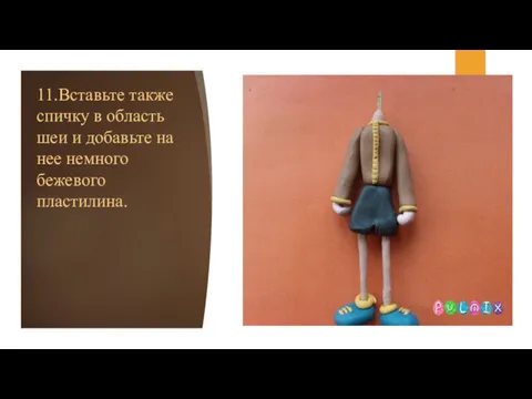 11.Вставьте также спичку в область шеи и добавьте на нее немного бежевого пластилина.