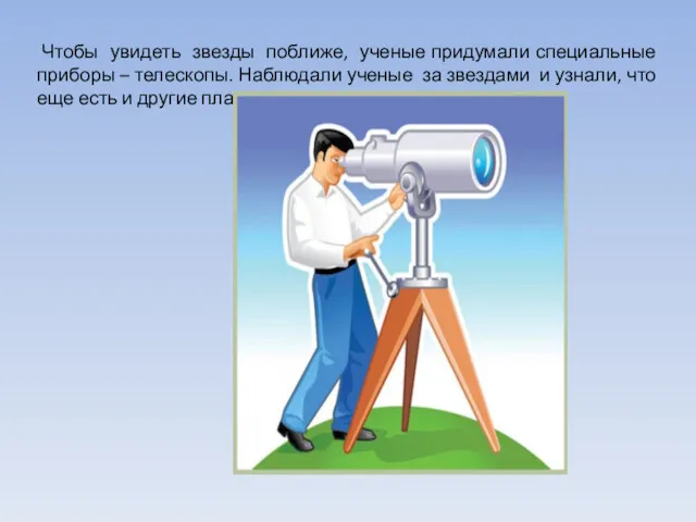 Чтобы увидеть звезды поближе, ученые придумали специальные приборы – телескопы.