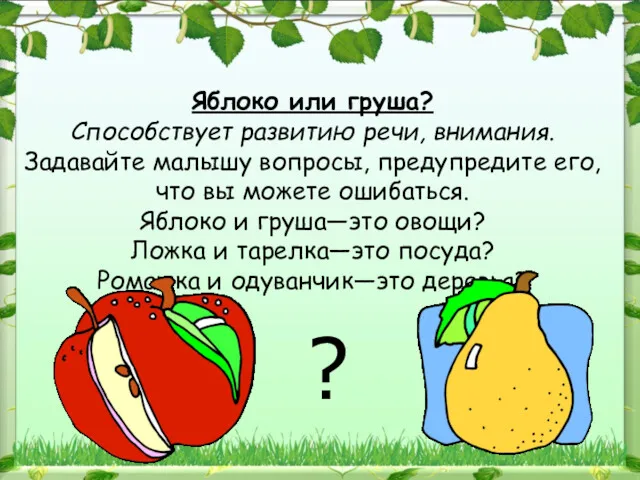 Яблоко или груша? Способствует развитию речи, внимания. Задавайте малышу вопросы,