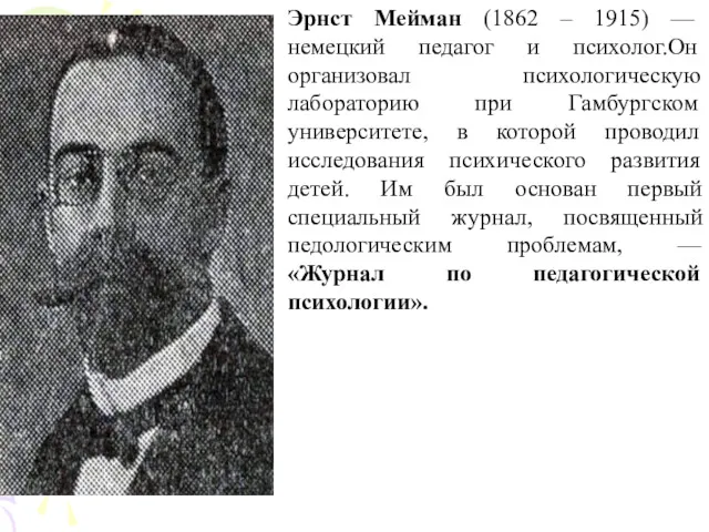 Эрнст Мейман (1862 – 1915) — немецкий педагог и психолог.Он организовал психологическую лабораторию