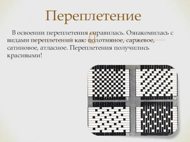 В освоении переплетения справилась. Ознакомилась с видами переплетений как: полотняное,