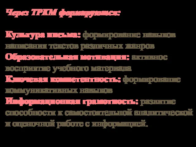 Через ТРКМ формируются: Культура письма: формирование навыков написания текстов различных жанров Образовательная мотивация: