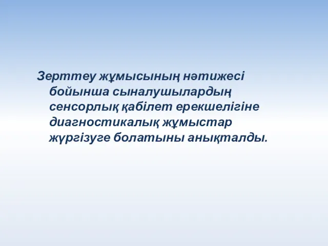 Зерттеу жұмысының нәтижесі бойынша сыналушылардың сенсорлық қабілет ерекшелігіне диагностикалық жұмыстар жүргізуге болатыны анықталды.