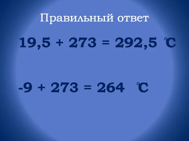Правильный ответ 19,5 + 273 = 292,5 ̊С -9 + 273 = 264 ̊С
