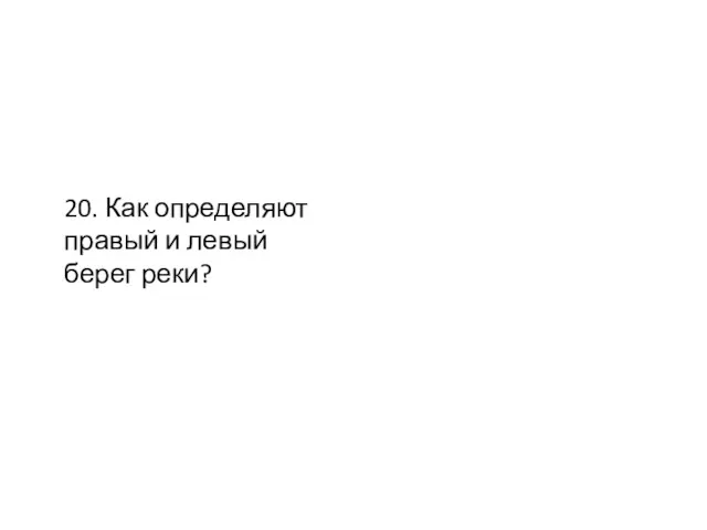 20. Как определяют правый и левый берег реки?