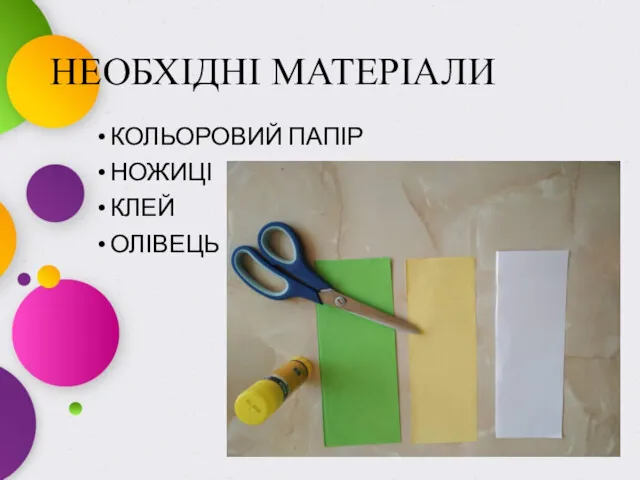 НЕОБХІДНІ МАТЕРІАЛИ КОЛЬОРОВИЙ ПАПІР НОЖИЦІ КЛЕЙ ОЛІВЕЦЬ