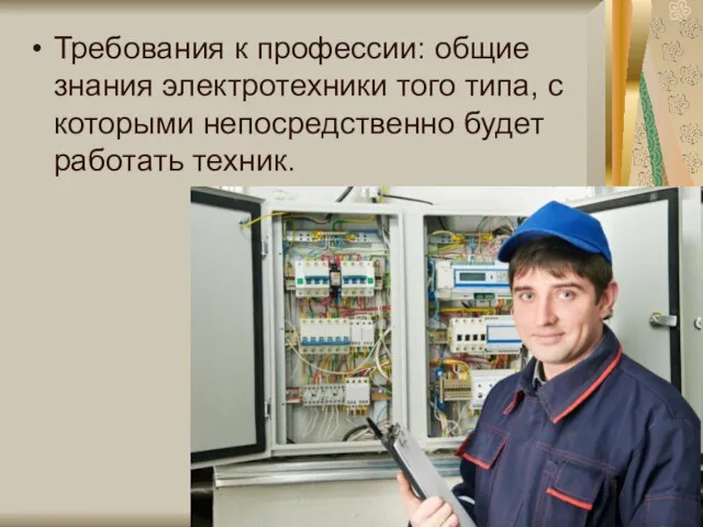Требования к профессии: общие знания электротехники того типа, с которыми непосредственно будет работать техник.