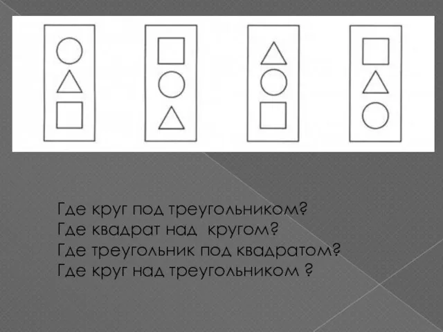 Где круг под треугольником? Где квадрат над кругом? Где треугольник