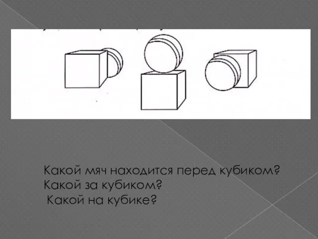 Какой мяч находится перед кубиком? Какой за кубиком? Какой на кубике?