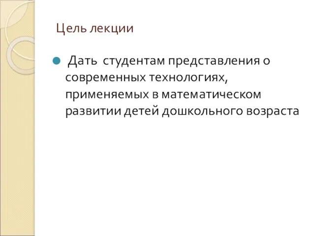 Цель лекции Дать студентам представления о современных технологиях, применяемых в математическом развитии детей дошкольного возраста