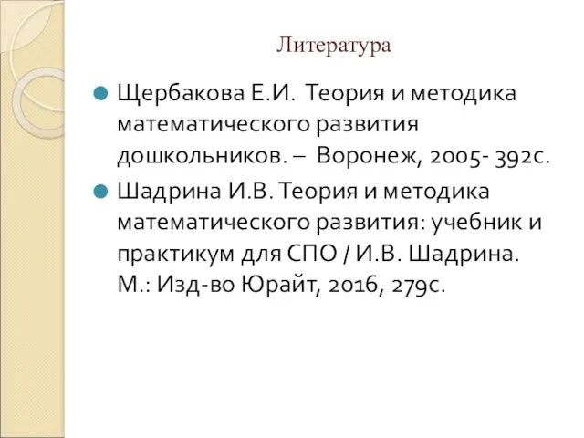 Литература Щербакова Е.И. Теория и методика математического развития дошкольников. –