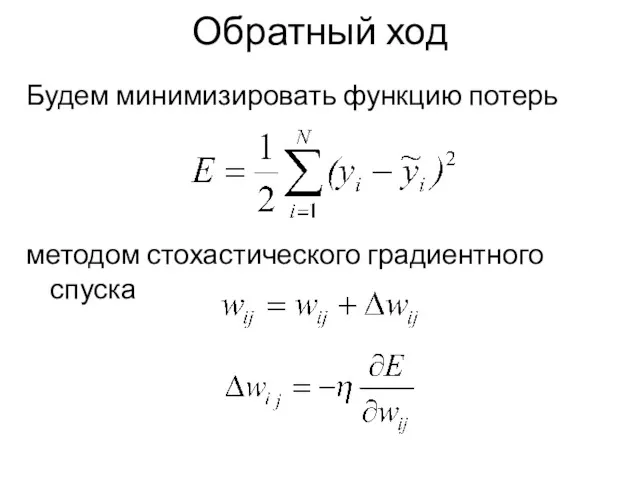 Обратный ход Будем минимизировать функцию потерь методом стохастического градиентного спуска