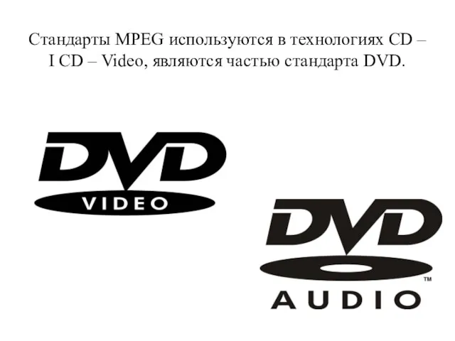 Стандарты MPEG используются в технологиях CD – I CD – Video, являются частью стандарта DVD.