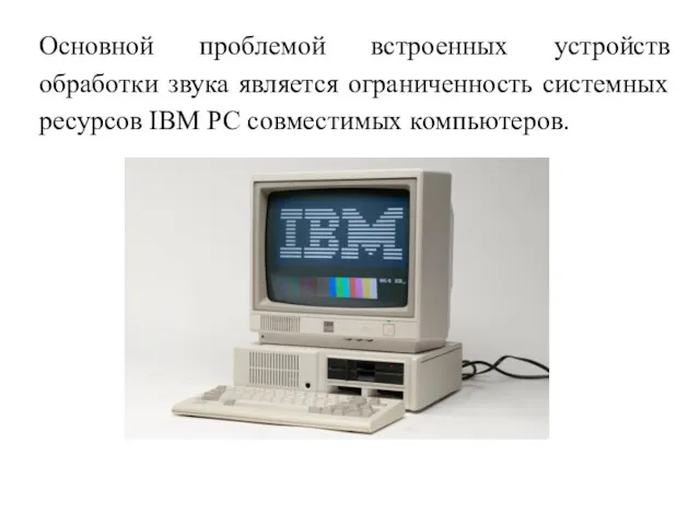 Основной проблемой встроенных устройств обработки звука является ограниченность системных ресурсов IBM PC совместимых компьютеров.