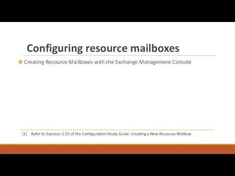Configuring resource mailboxes Creating Resource Mailboxes with the Exchange Management Console [1] Refer