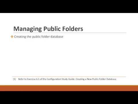 Managing Public Folders Creating the public folder database [1] Refer to Exercise 6.1