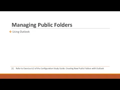 Managing Public Folders Using Outlook [1] Refer to Exercise 6.2 of the Configuration