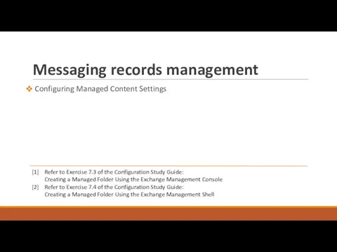 Messaging records management Configuring Managed Content Settings [1] Refer to Exercise 7.3 of