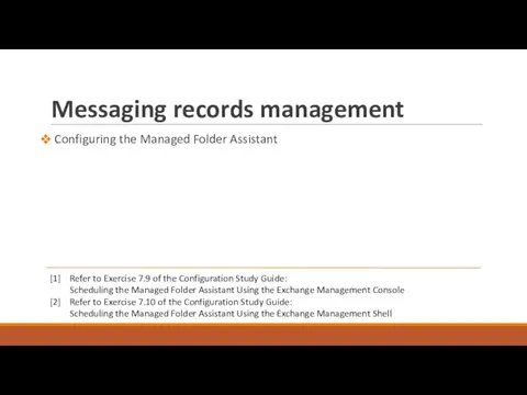 Messaging records management Configuring the Managed Folder Assistant [1] Refer to Exercise 7.9