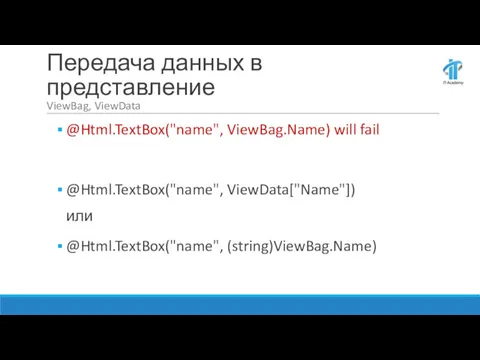 Передача данных в представление ViewBag, ViewData @Html.TextBox("name", ViewBag.Name) will fail @Html.TextBox("name", ViewData["Name"]) или @Html.TextBox("name", (string)ViewBag.Name)