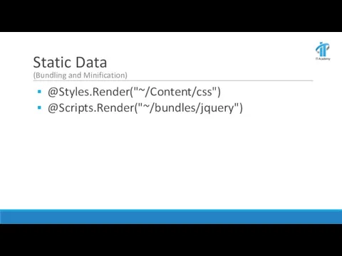 Static Data (Bundling and Minification) @Styles.Render("~/Content/css") @Scripts.Render("~/bundles/jquery")