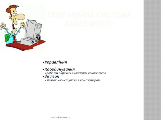 ОПЕРАЦІЙНА СИСТЕМА ЗАБЕЗПЕЧУЄ: urok-informatiku.ru Управління роботою інших програм і всіх