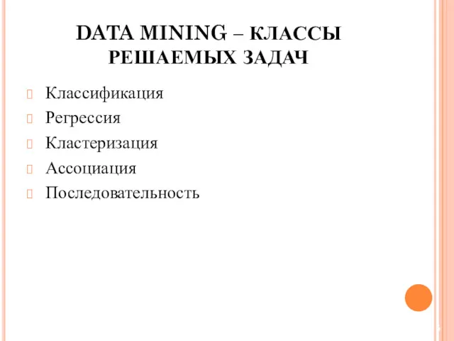 Классификация Регрессия Кластеризация Ассоциация Последовательность DATA MINING – КЛАССЫ РЕШАЕМЫХ ЗАДАЧ