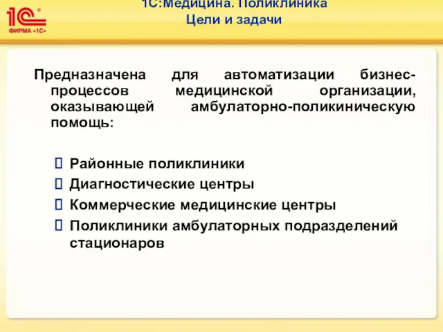 1С:Медицина. Поликлиника Цели и задачи Предназначена для автоматизации бизнес-процессов медицинской