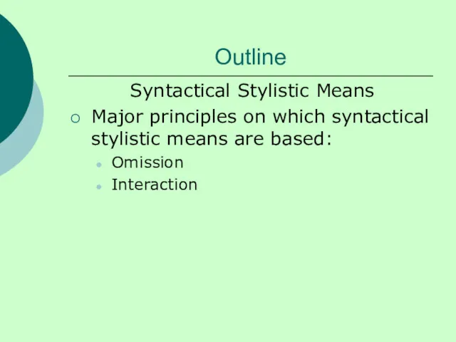 Outline Syntactical Stylistic Means Major principles on which syntactical stylistic means are based: Omission Interaction