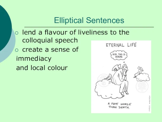 Elliptical Sentences lend a flavour of liveliness to the colloquial speech create a