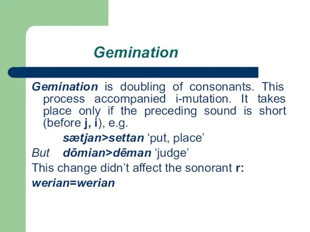 Gemination Gemination is doubling of consonants. This process accompanied i-mutation.