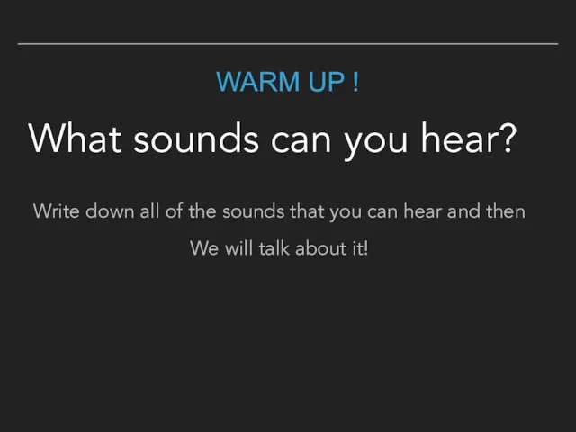 WARM UP ! What sounds can you hear? Write down all of the