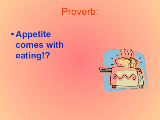 Proverb: Appetite comes with eating!?