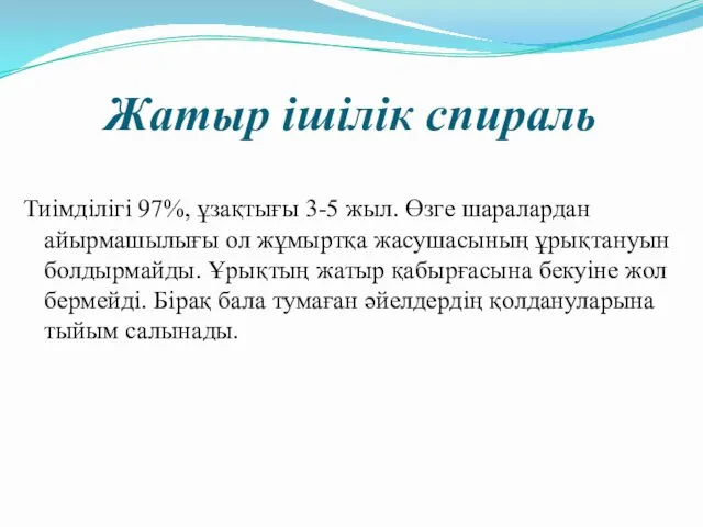 Жатыр ішілік спираль Тиімділігі 97%, ұзақтығы 3-5 жыл. Өзге шаралардан