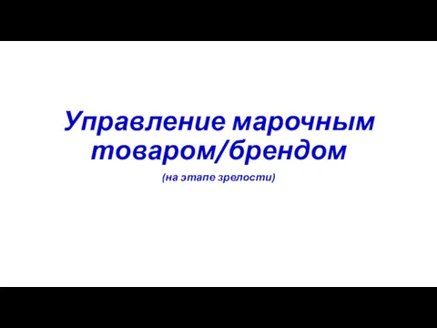 Управление марочным товаром/брендом (на этапе зрелости)