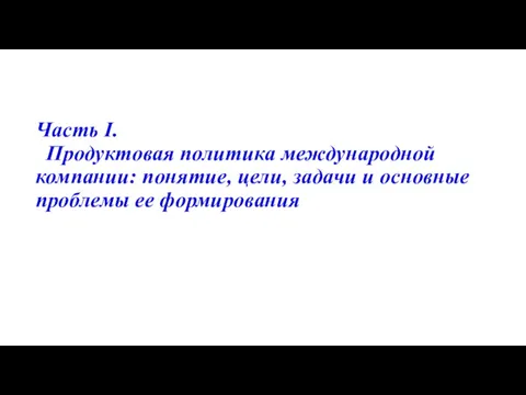 Часть I. Продуктовая политика международной компании: понятие, цели, задачи и основные проблемы ее формирования