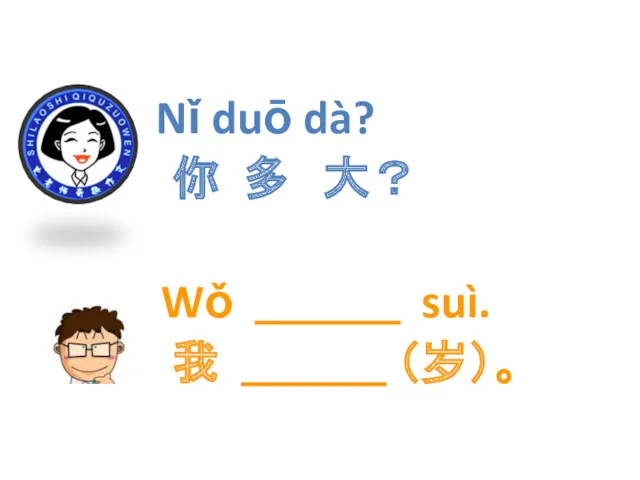 Nǐ duō dà? 你 多 大？ Wǒ ＿＿＿ suì. 我 ＿＿＿ （岁）。