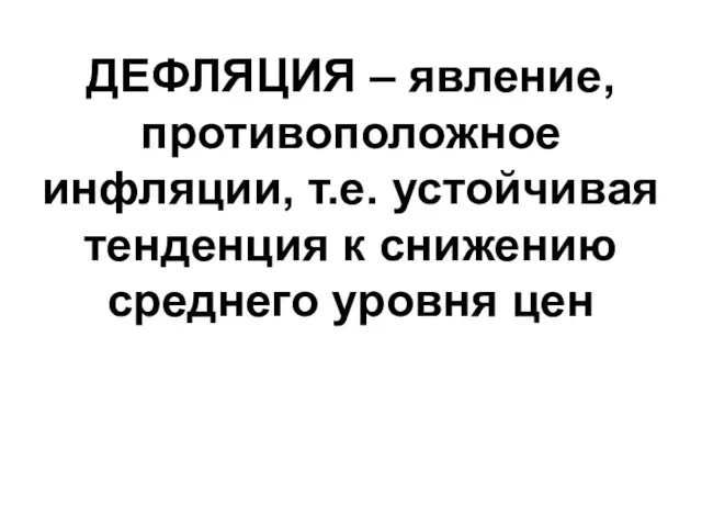 ДЕФЛЯЦИЯ – явление, противоположное инфляции, т.е. устойчивая тенденция к снижению среднего уровня цен