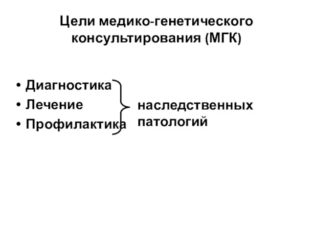 Цели медико-генетического консультирования (МГК) Диагностика Лечение Профилактика наследственных патологий