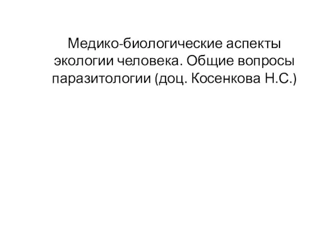 Медико-биологические аспекты экологии человека. Общие вопросы паразитологии (доц. Косенкова Н.С.)