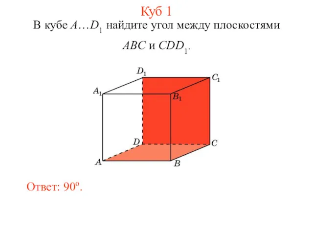 В кубе A…D1 найдите угол между плоскостями ABC и CDD1. Ответ: 90o. Куб 1