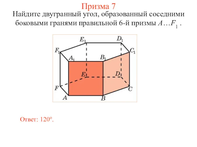 Найдите двугранный угол, образованный соседними боковыми гранями правильной 6-й призмы A…F1 . Ответ: 120о. Призма 7