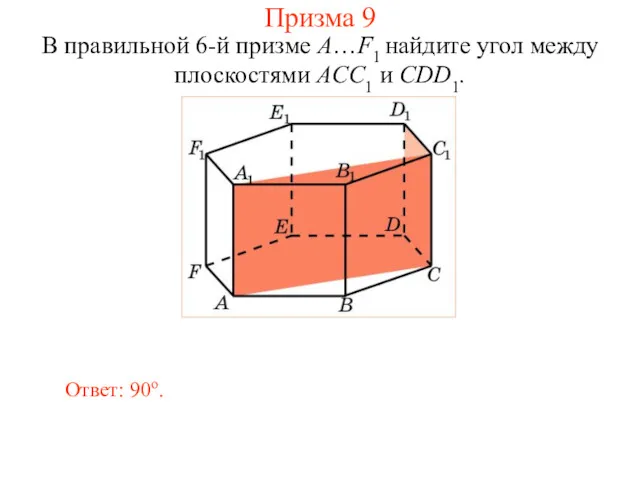 В правильной 6-й призме A…F1 найдите угол между плоскостями ACC1 и CDD1. Ответ: 90о. Призма 9