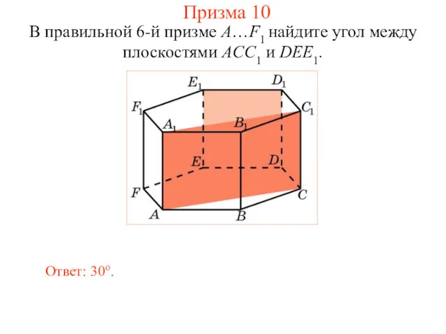 В правильной 6-й призме A…F1 найдите угол между плоскостями ACC1 и DEE1. Ответ: 30о. Призма 10