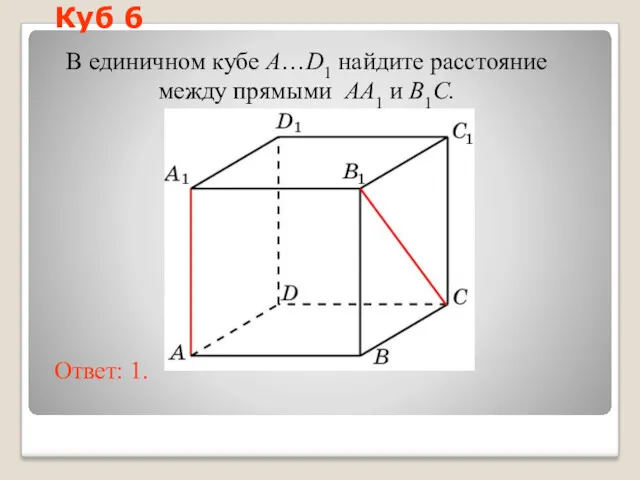 В единичном кубе A…D1 найдите расстояние между прямыми AA1 и B1C. Ответ: 1. Куб 6